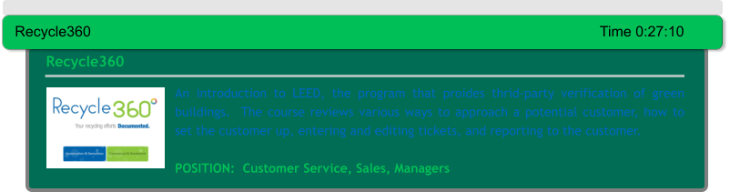 An introduction to LEED, the program that proides thrid-party verification of green buildings.  The course reviews various ways to approach a potential customer, how to set the customer up, entering and editing tickets, and reporting to the customer.  POSITION:  Customer Service, Sales, Managers Recycle360 Recycle360															Time 0:27:10