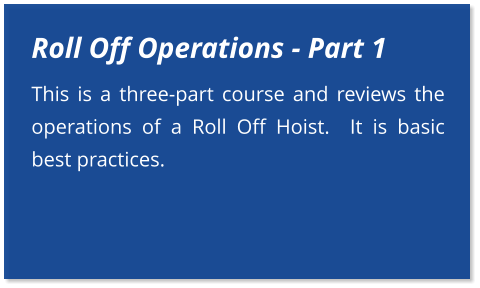 Roll Off Operations - Part 1 This is a three-part course and reviews the operations of a Roll Off Hoist.  It is basic best practices.